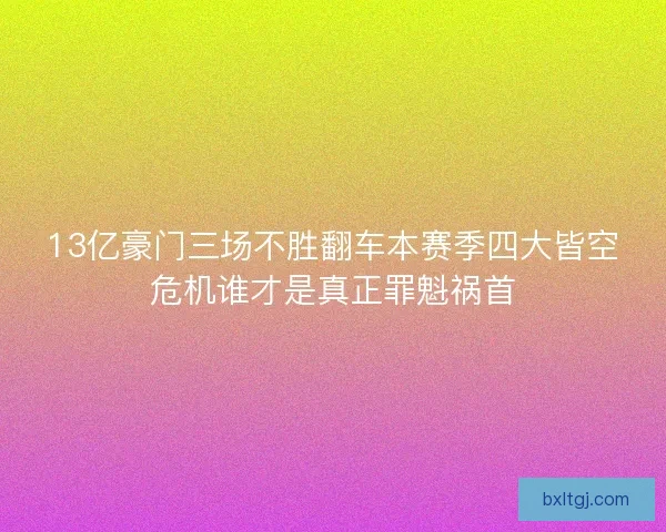13亿豪门三场不胜翻车本赛季四大皆空危机谁才是真正罪魁祸首